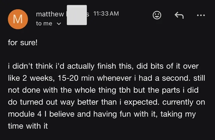 Email from matthew: the parts he finished turned out way better than he expected